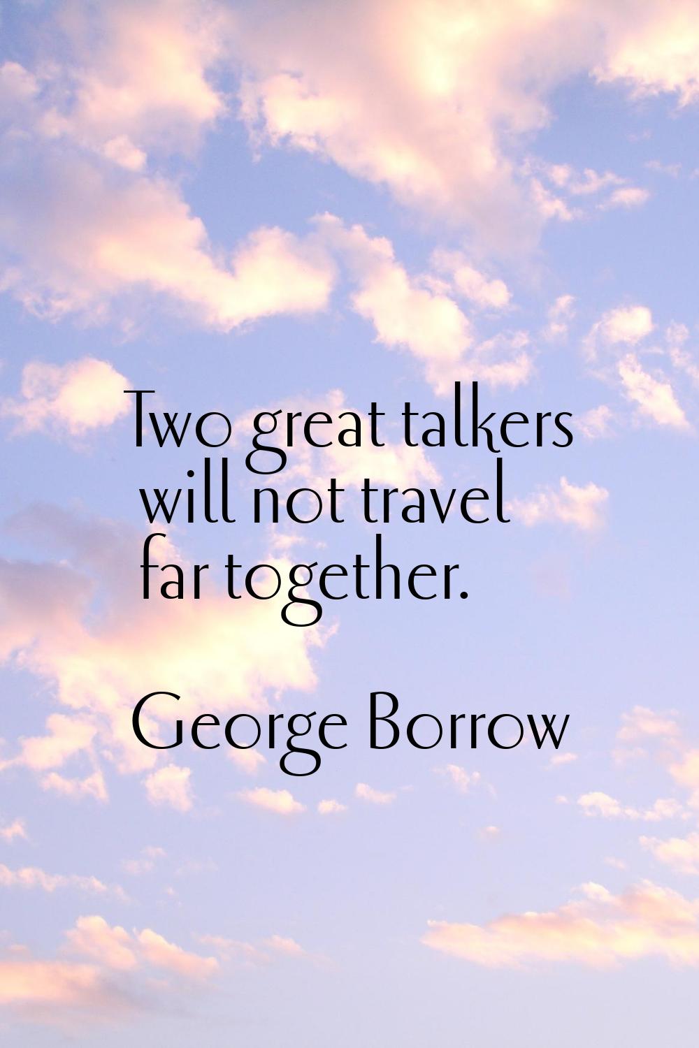 Two great talkers will not travel far together.
