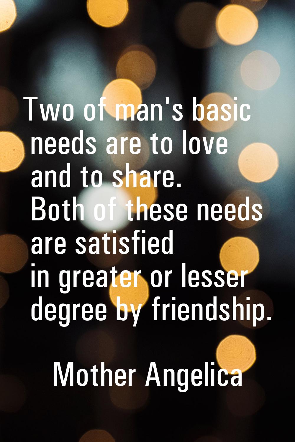 Two of man's basic needs are to love and to share. Both of these needs are satisfied in greater or 