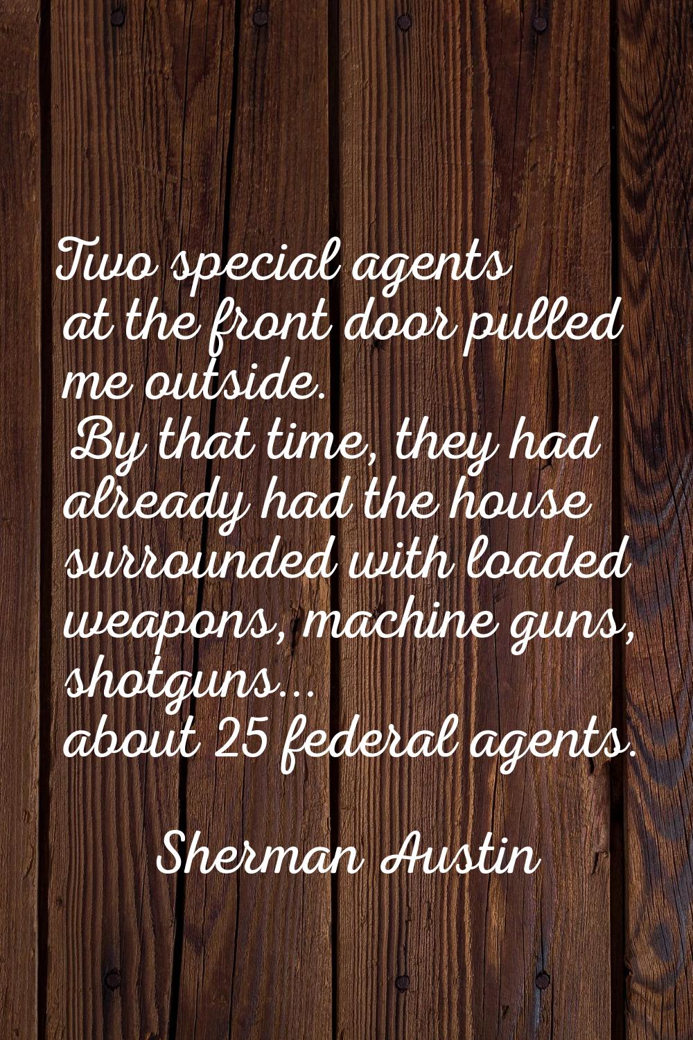 Two special agents at the front door pulled me outside. By that time, they had already had the hous