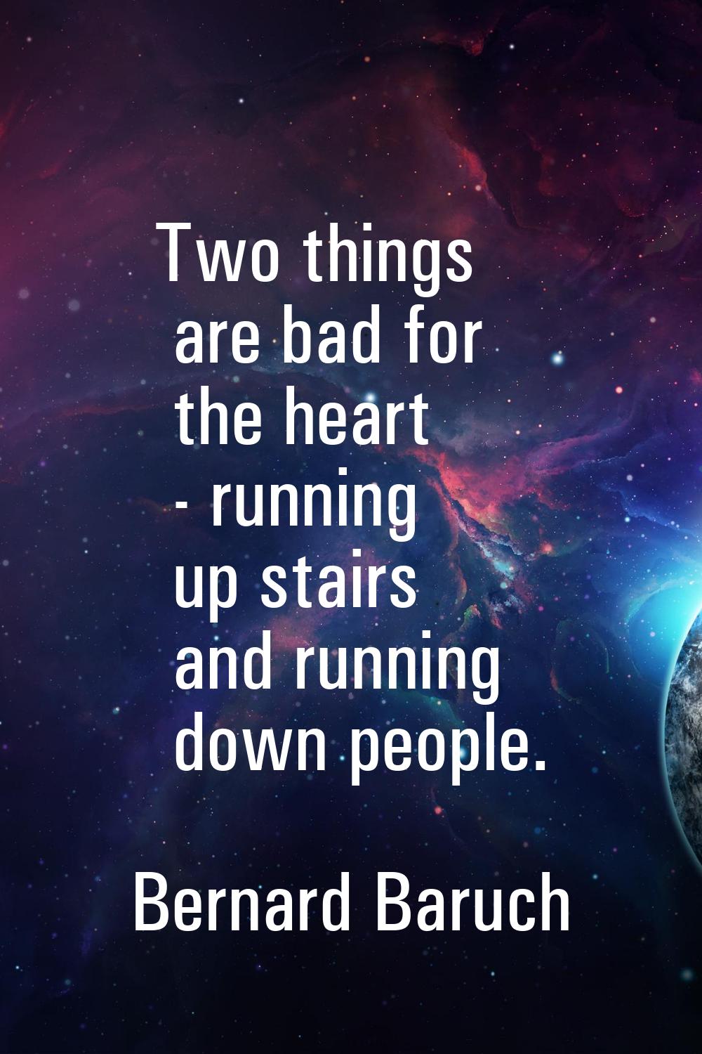 Two things are bad for the heart - running up stairs and running down people.