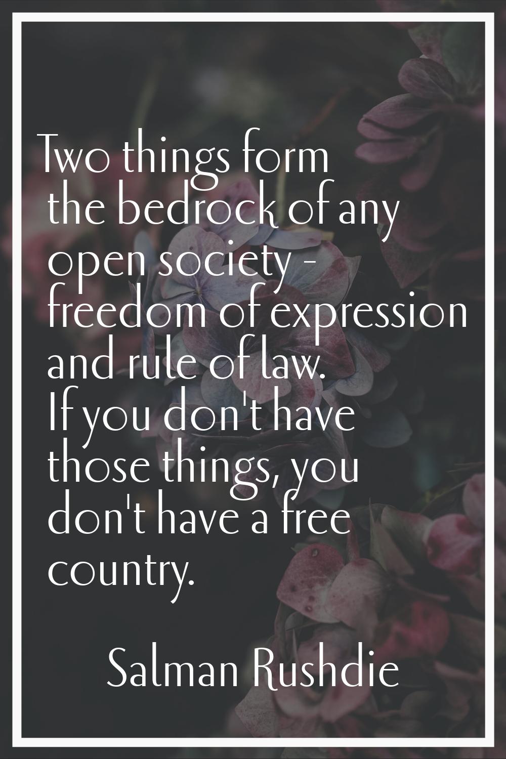 Two things form the bedrock of any open society - freedom of expression and rule of law. If you don