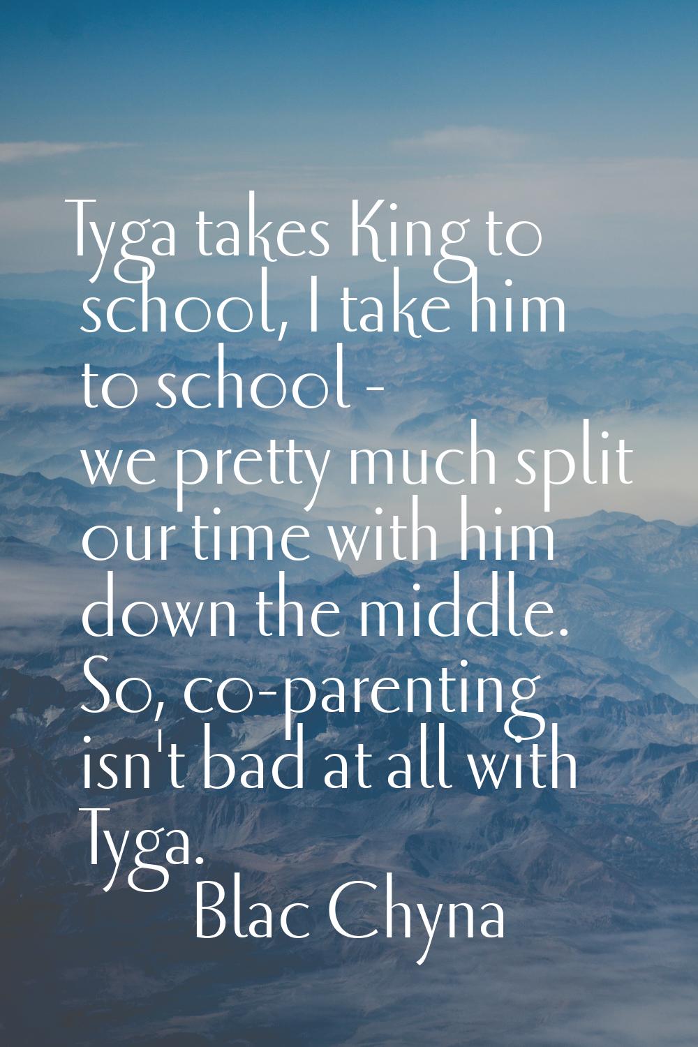 Tyga takes King to school, I take him to school - we pretty much split our time with him down the m