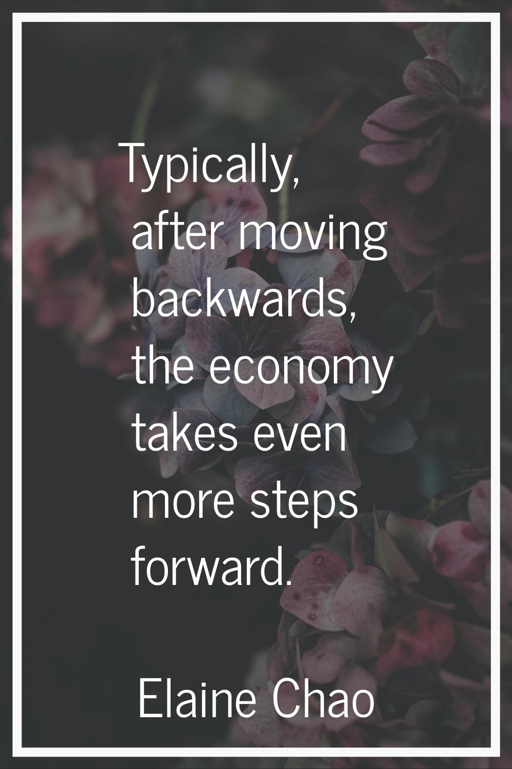Typically, after moving backwards, the economy takes even more steps forward.