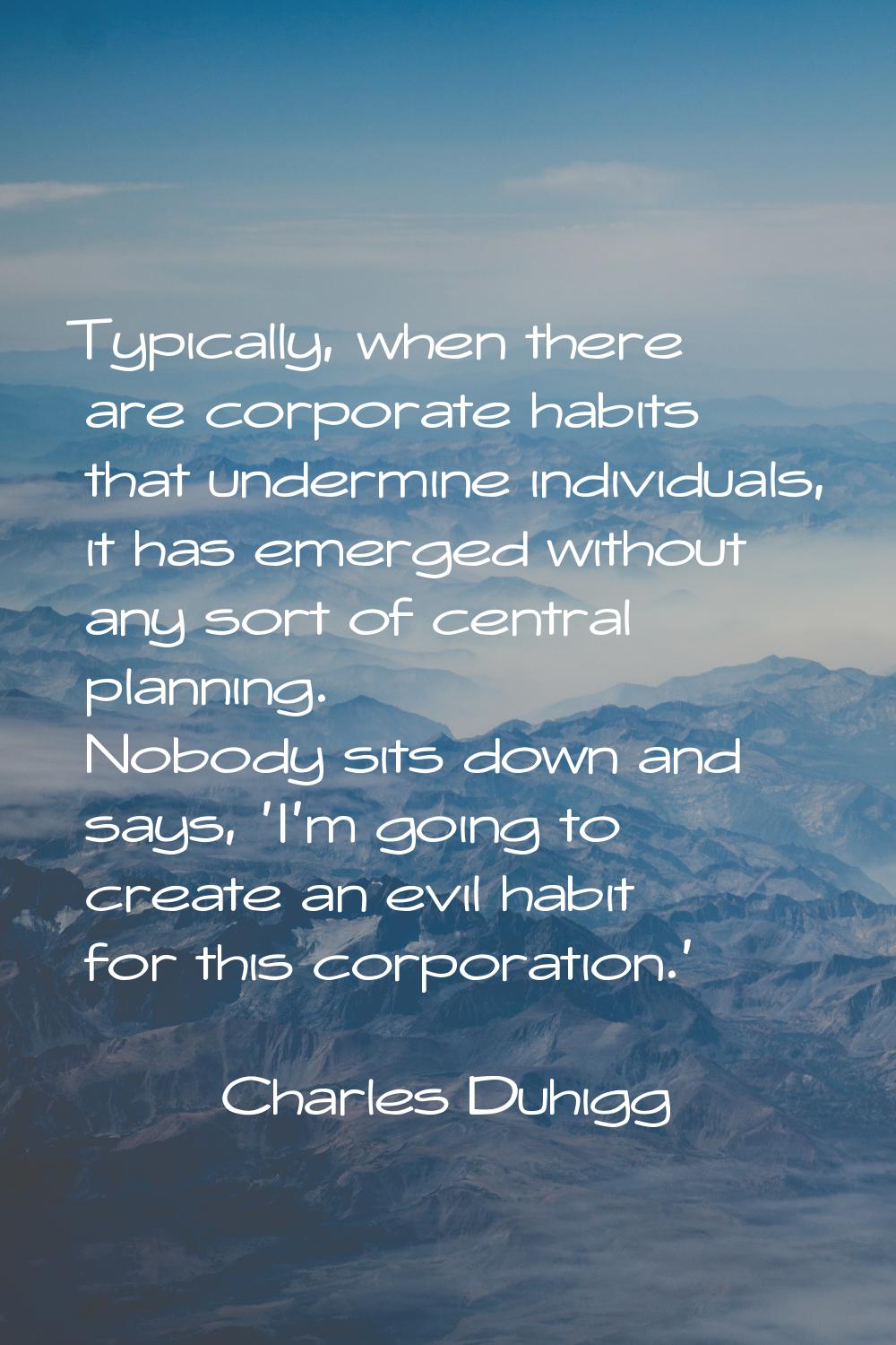 Typically, when there are corporate habits that undermine individuals, it has emerged without any s