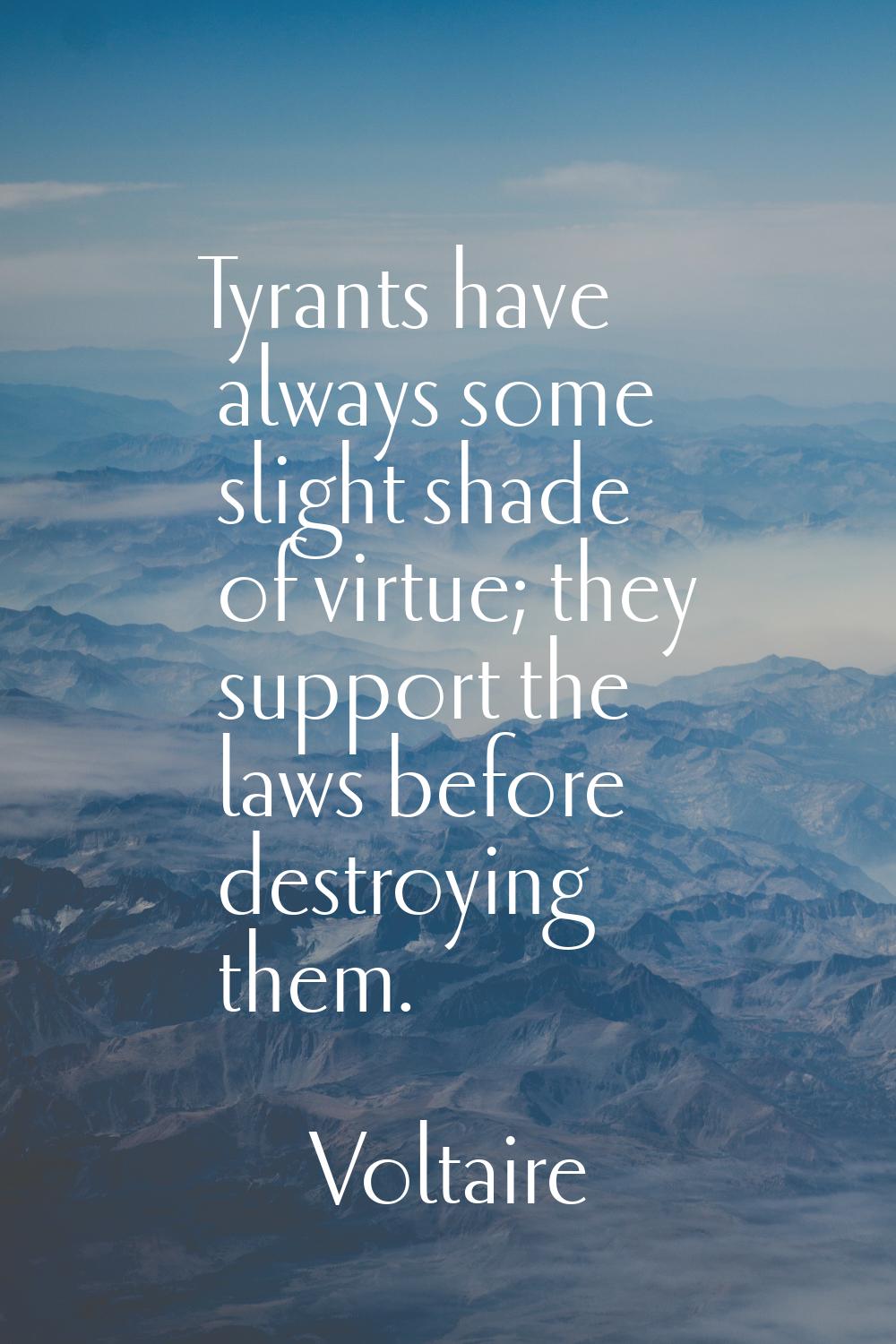 Tyrants have always some slight shade of virtue; they support the laws before destroying them.