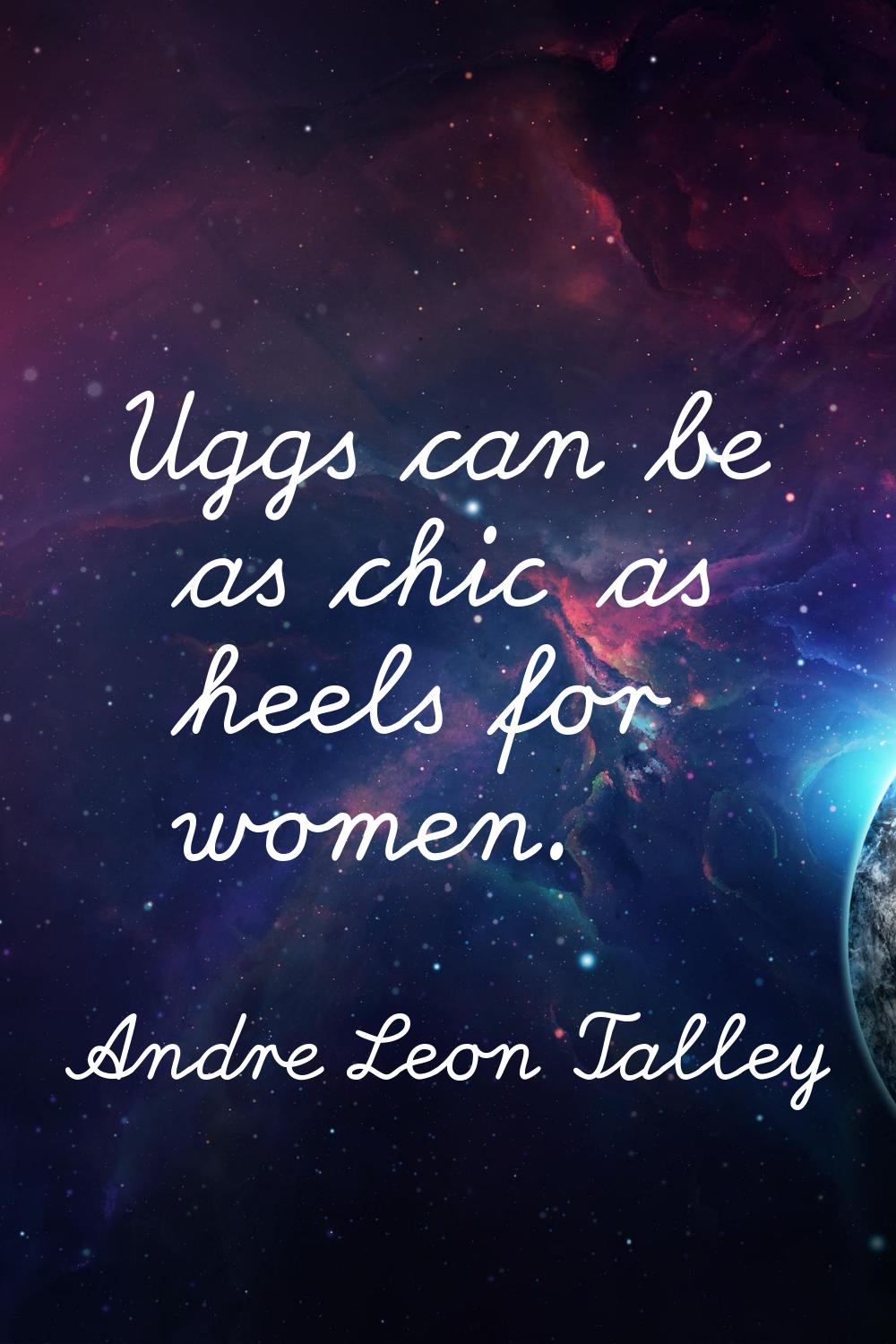 Uggs can be as chic as heels for women.