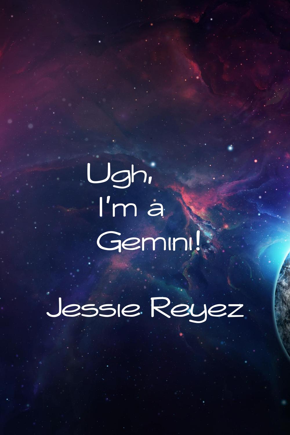 Ugh, I'm a Gemini!