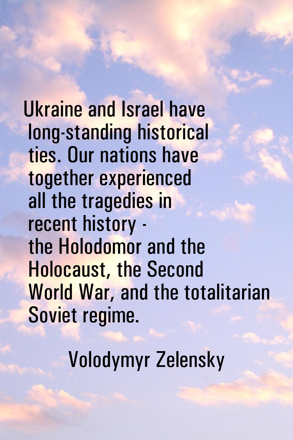 Ukraine and Israel have long-standing historical ties. Our nations have together experienced all th