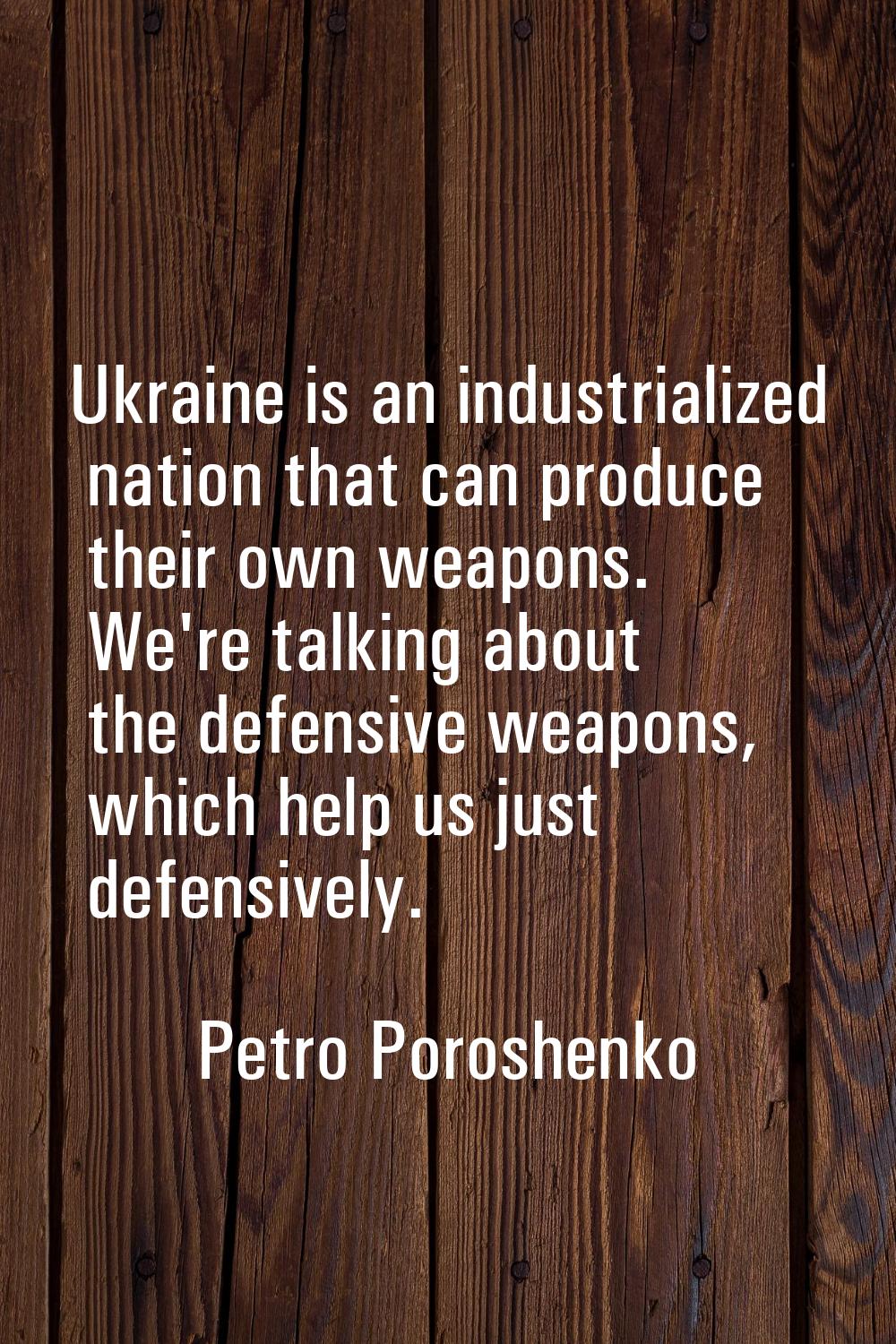 Ukraine is an industrialized nation that can produce their own weapons. We're talking about the def