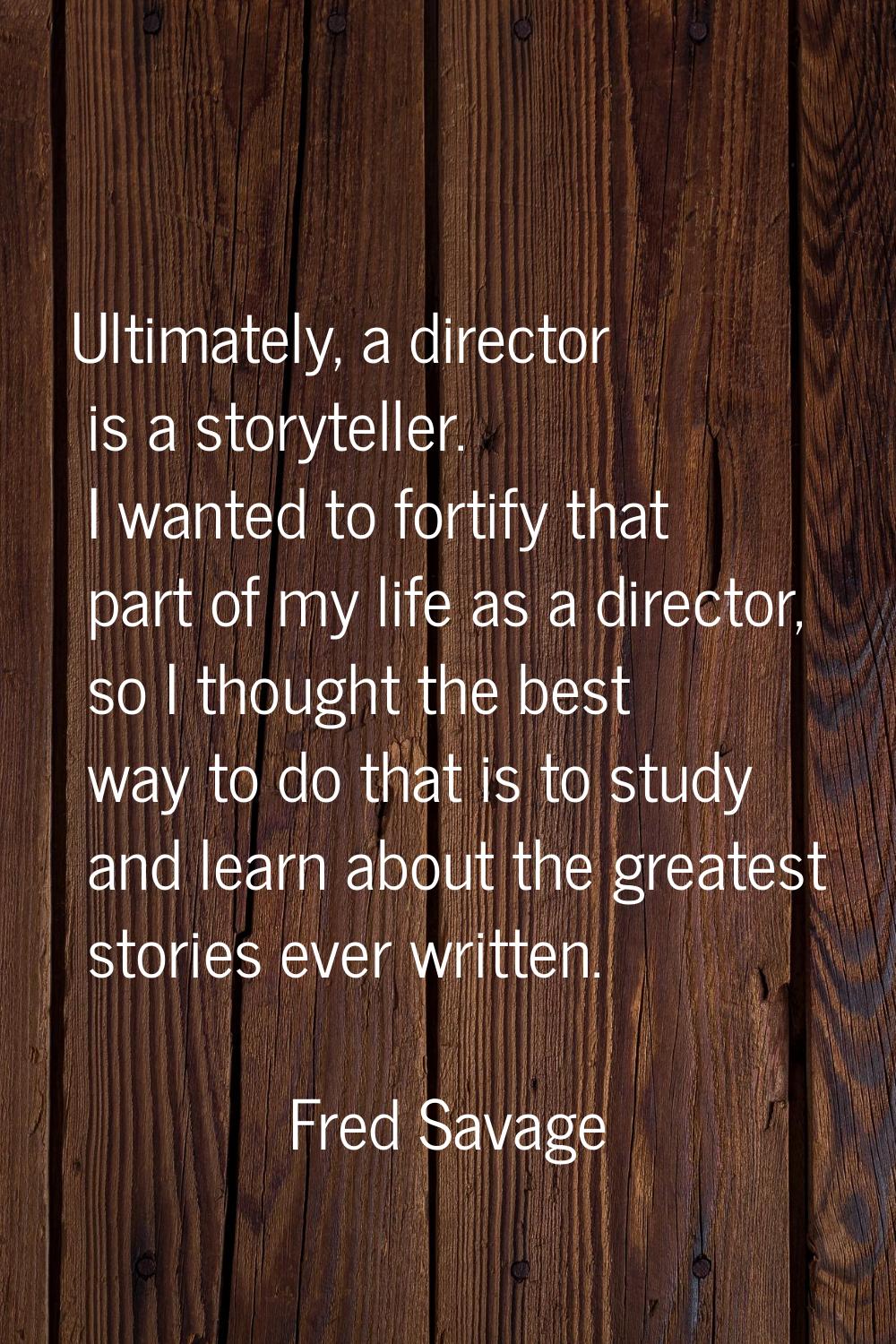 Ultimately, a director is a storyteller. I wanted to fortify that part of my life as a director, so