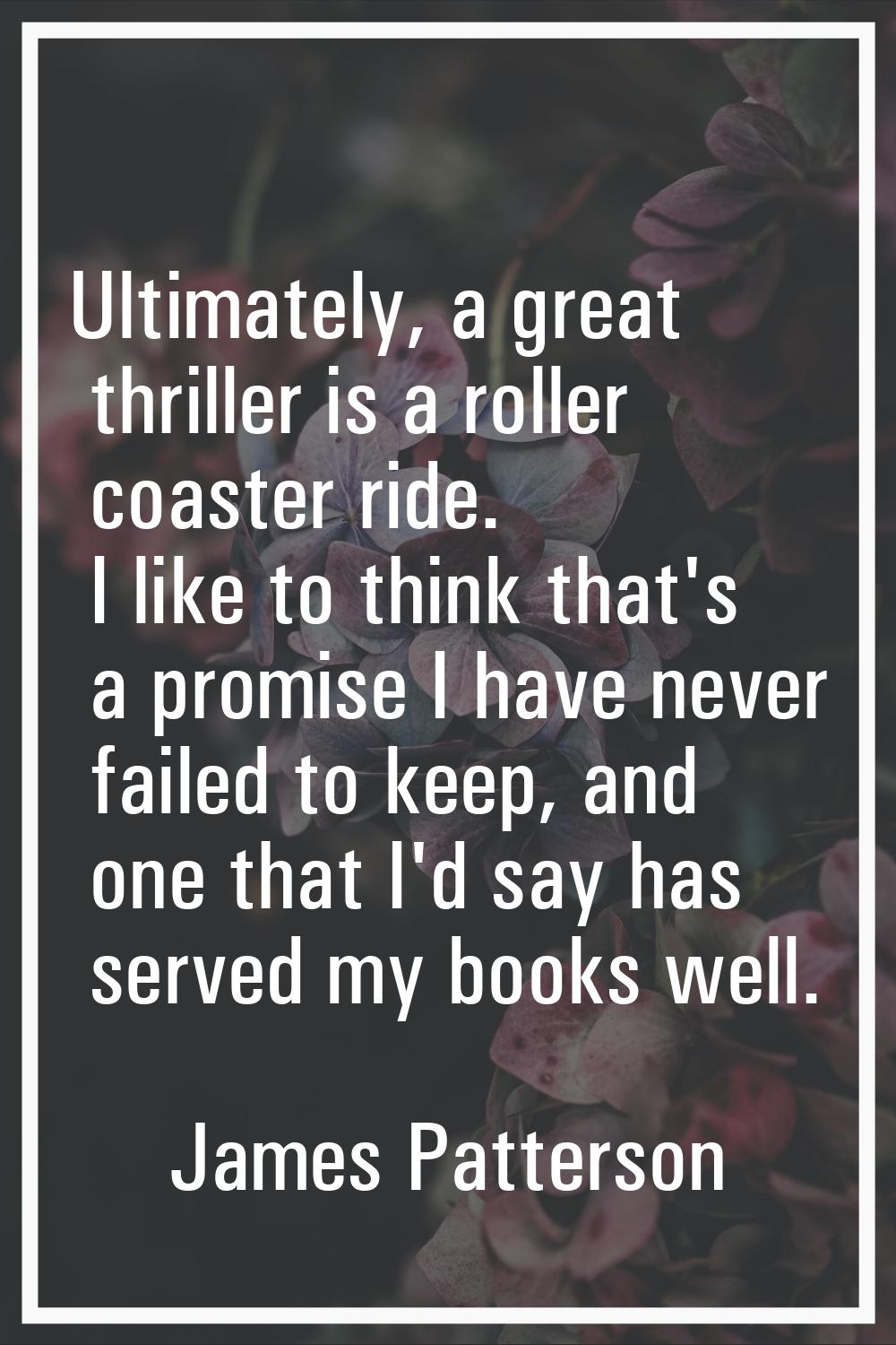 Ultimately, a great thriller is a roller coaster ride. I like to think that's a promise I have neve