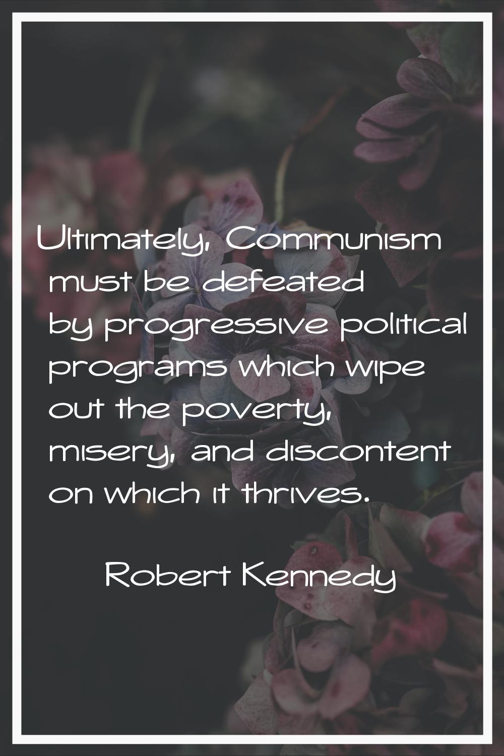 Ultimately, Communism must be defeated by progressive political programs which wipe out the poverty