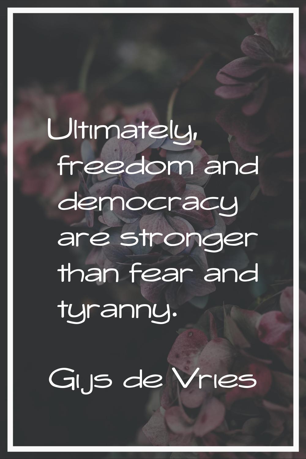 Ultimately, freedom and democracy are stronger than fear and tyranny.