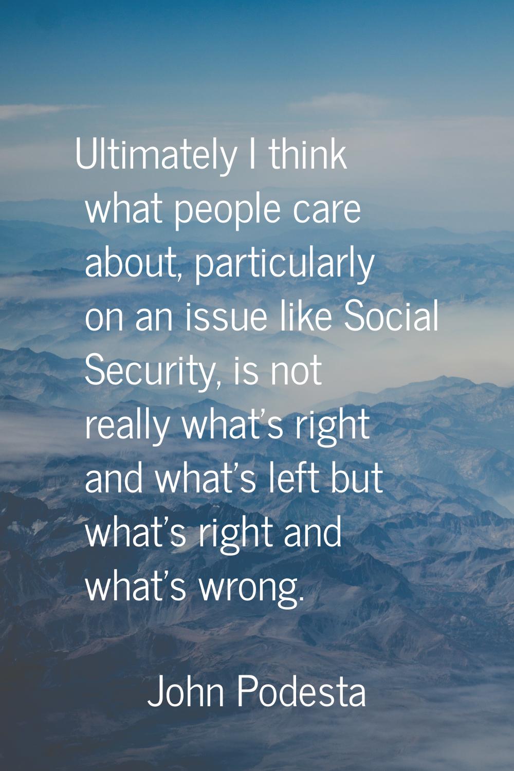 Ultimately I think what people care about, particularly on an issue like Social Security, is not re