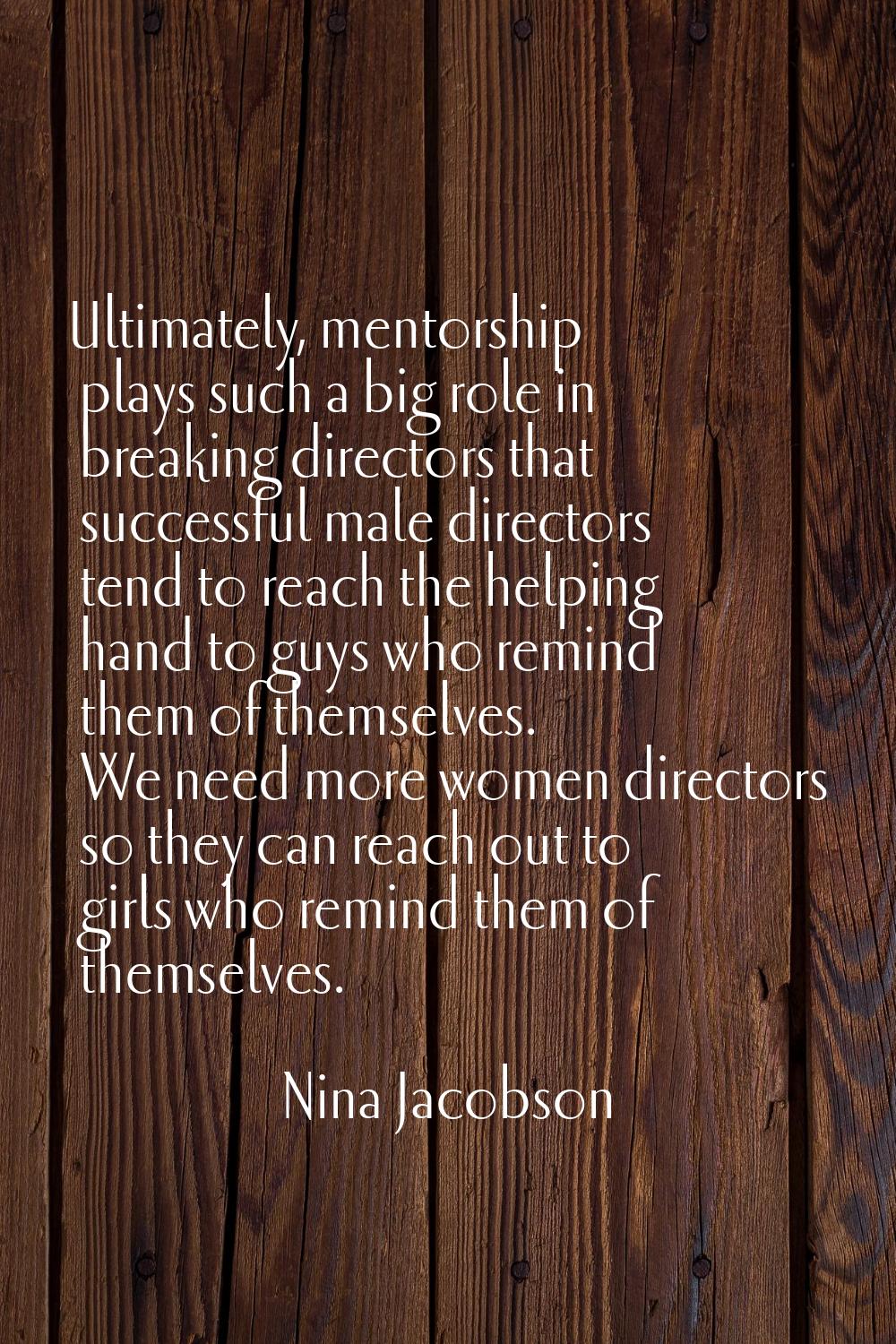 Ultimately, mentorship plays such a big role in breaking directors that successful male directors t