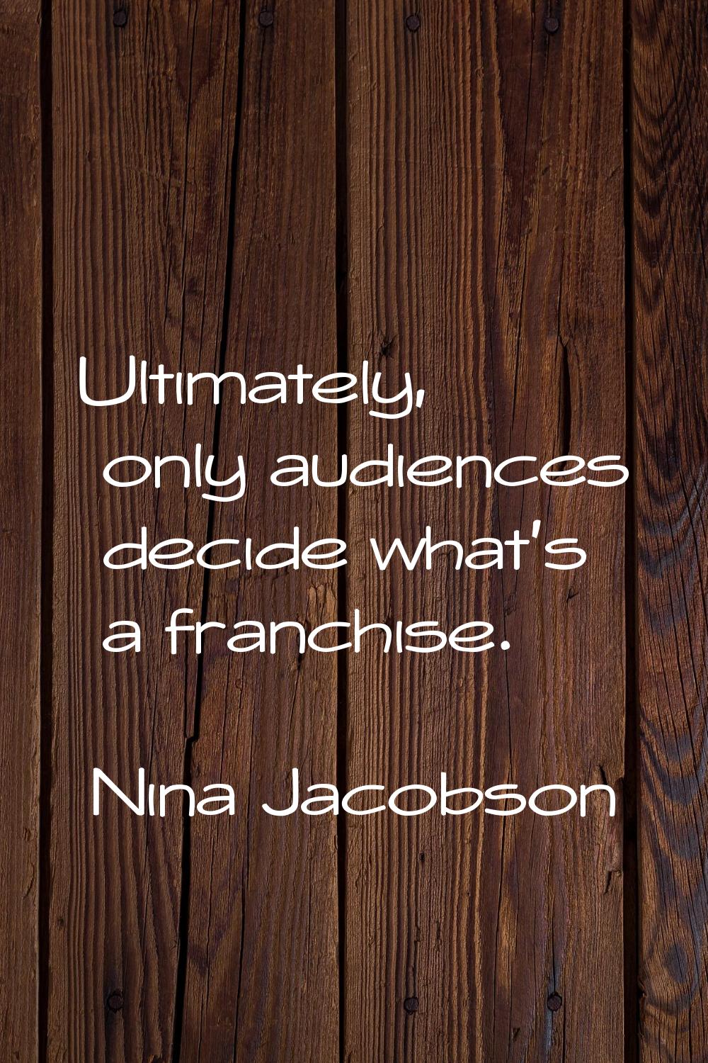 Ultimately, only audiences decide what's a franchise.