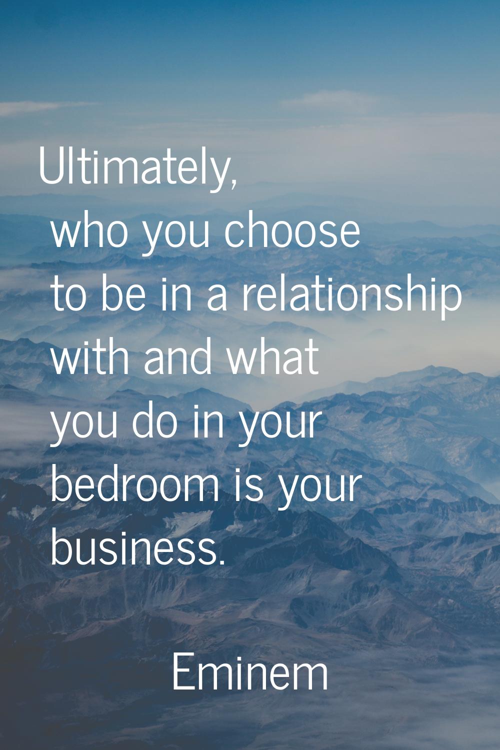 Ultimately, who you choose to be in a relationship with and what you do in your bedroom is your bus