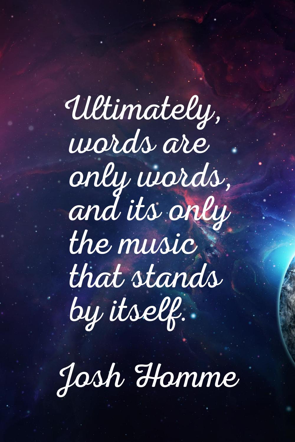 Ultimately, words are only words, and its only the music that stands by itself.