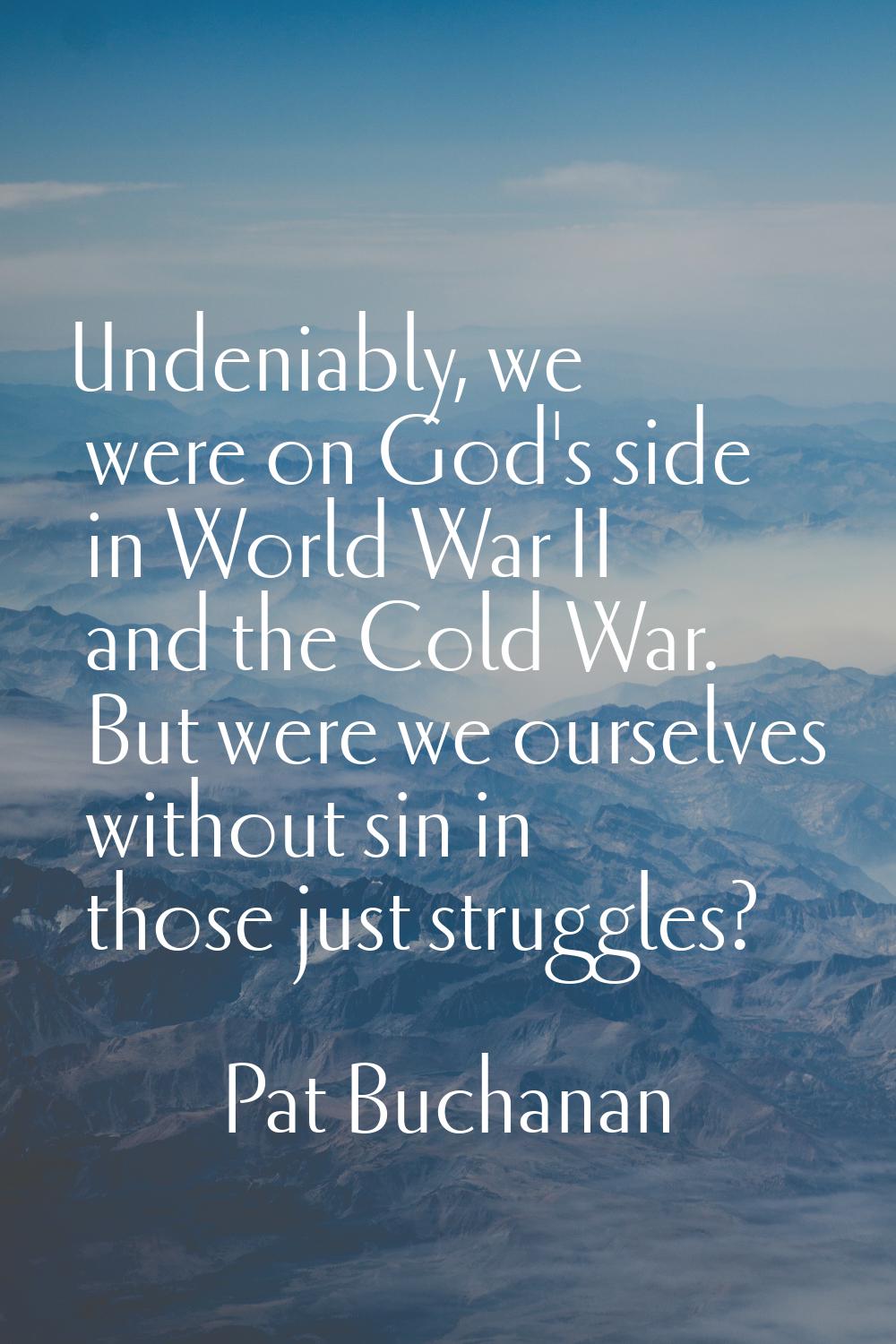 Undeniably, we were on God's side in World War II and the Cold War. But were we ourselves without s