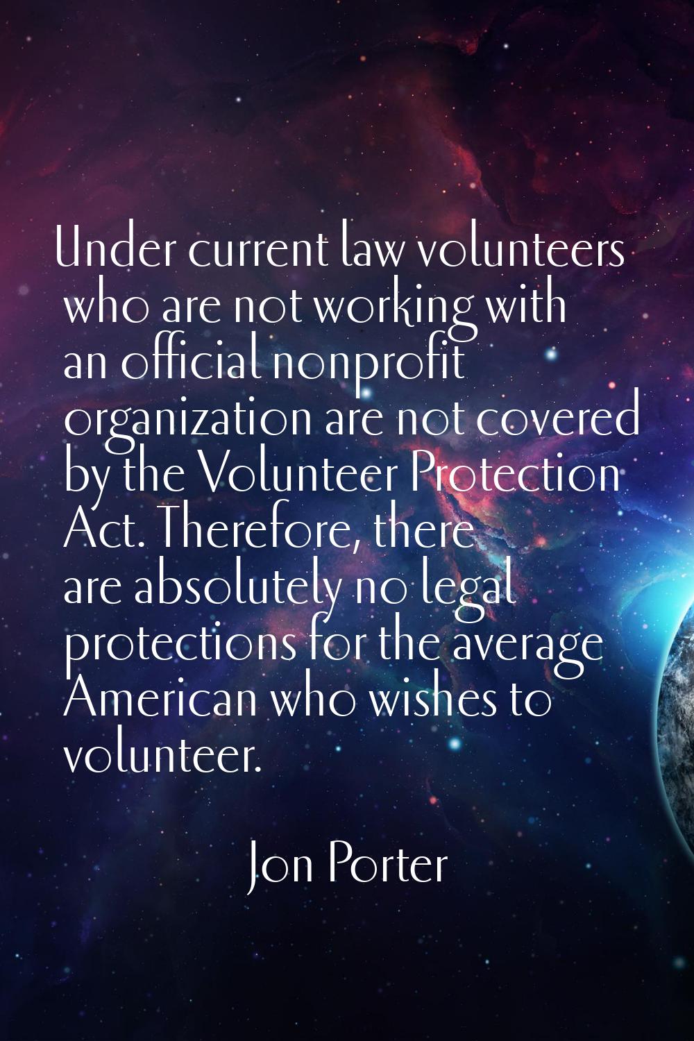 Under current law volunteers who are not working with an official nonprofit organization are not co