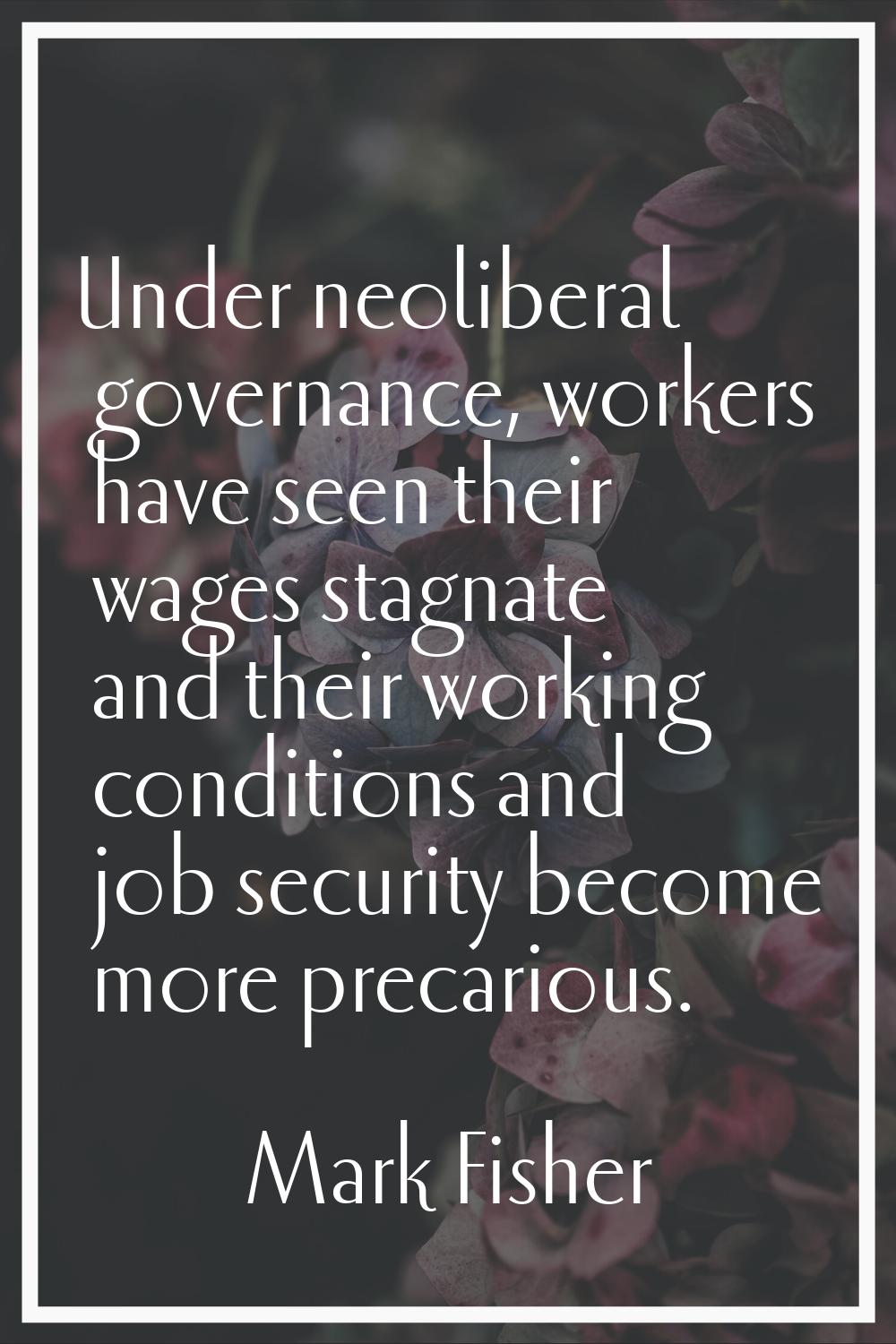 Under neoliberal governance, workers have seen their wages stagnate and their working conditions an