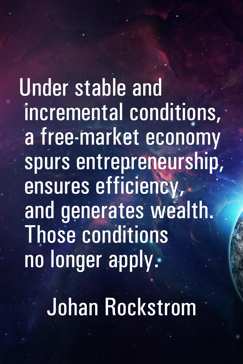 Under stable and incremental conditions, a free-market economy spurs entrepreneurship, ensures effi