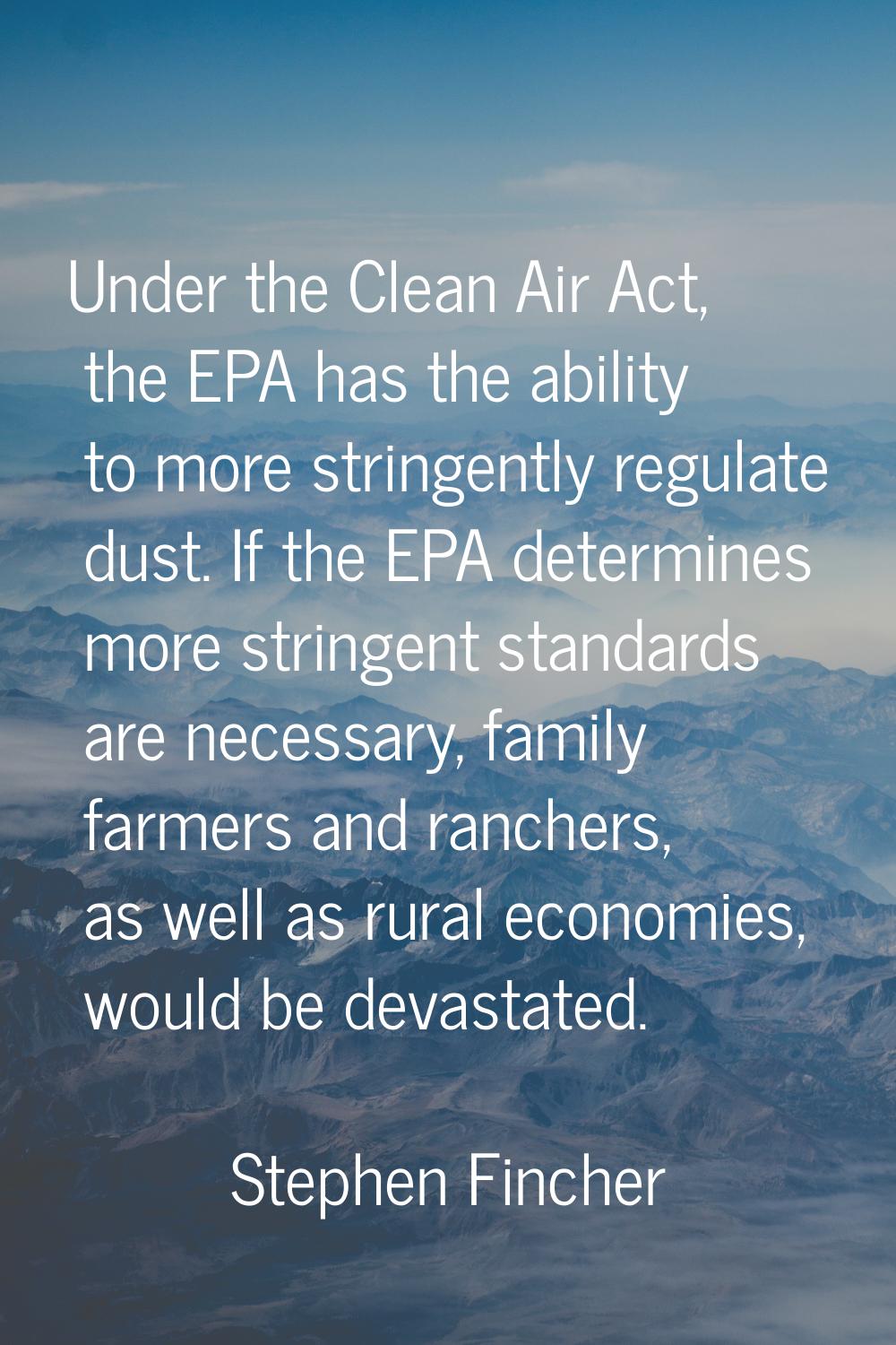 Under the Clean Air Act, the EPA has the ability to more stringently regulate dust. If the EPA dete