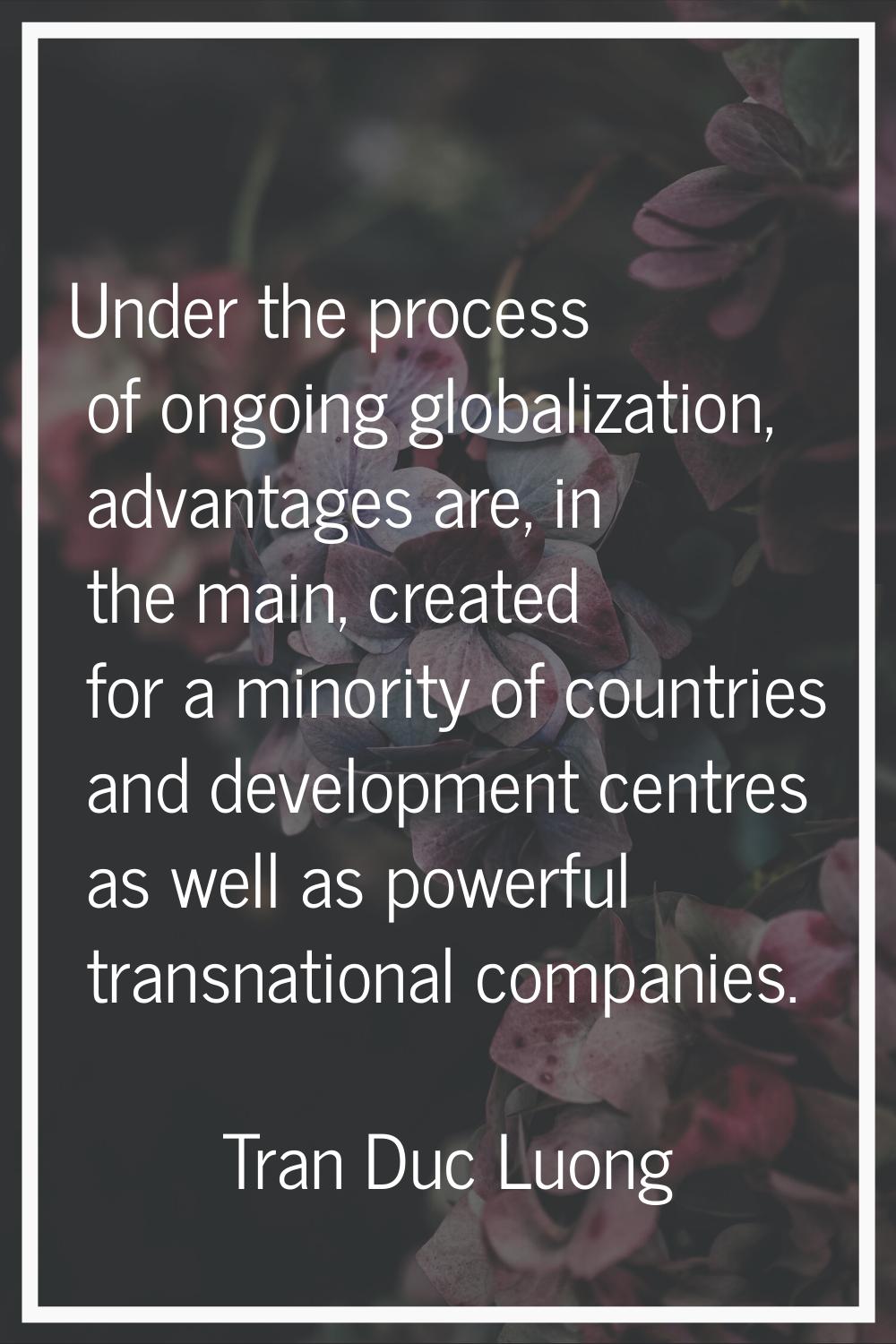 Under the process of ongoing globalization, advantages are, in the main, created for a minority of 