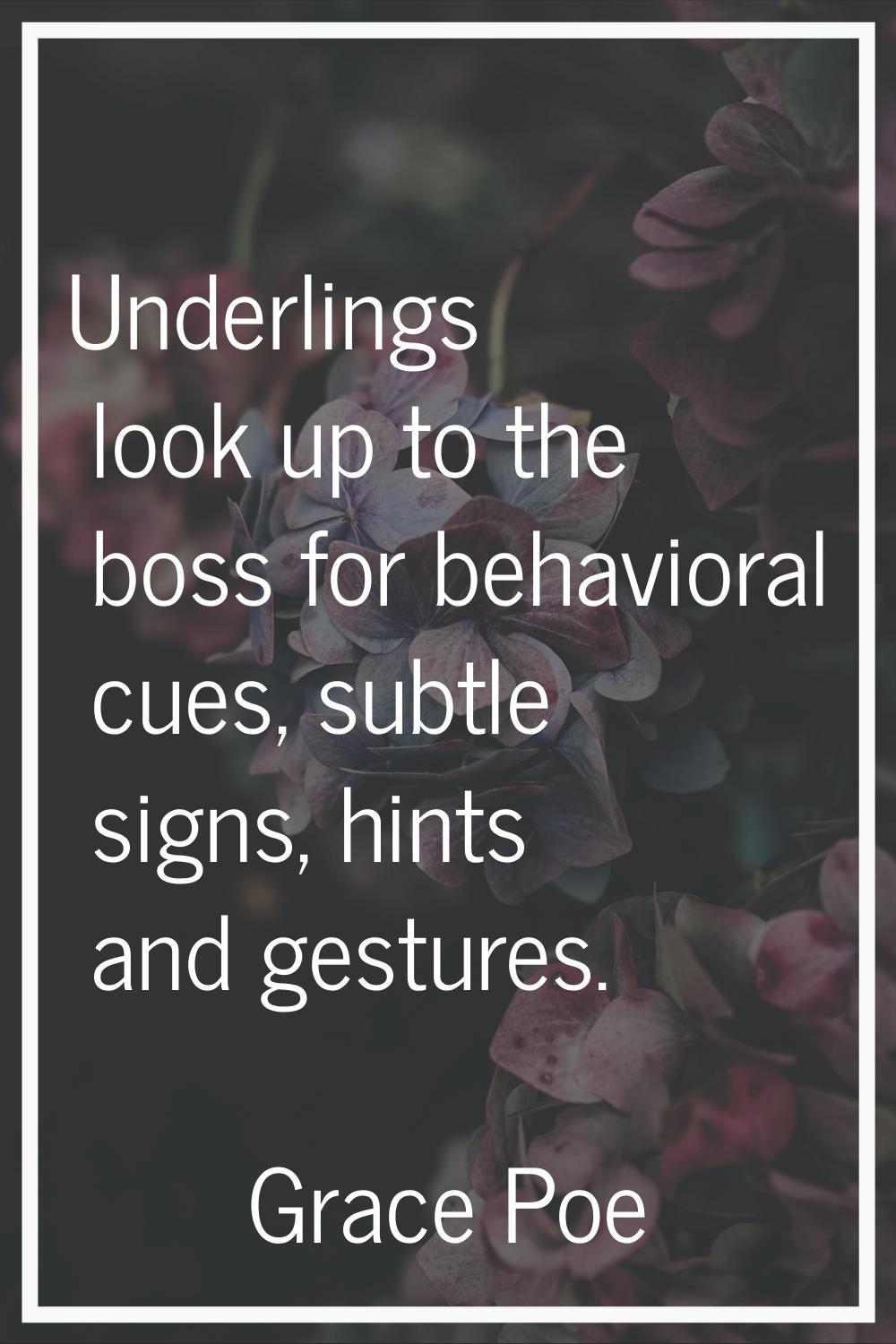 Underlings look up to the boss for behavioral cues, subtle signs, hints and gestures.