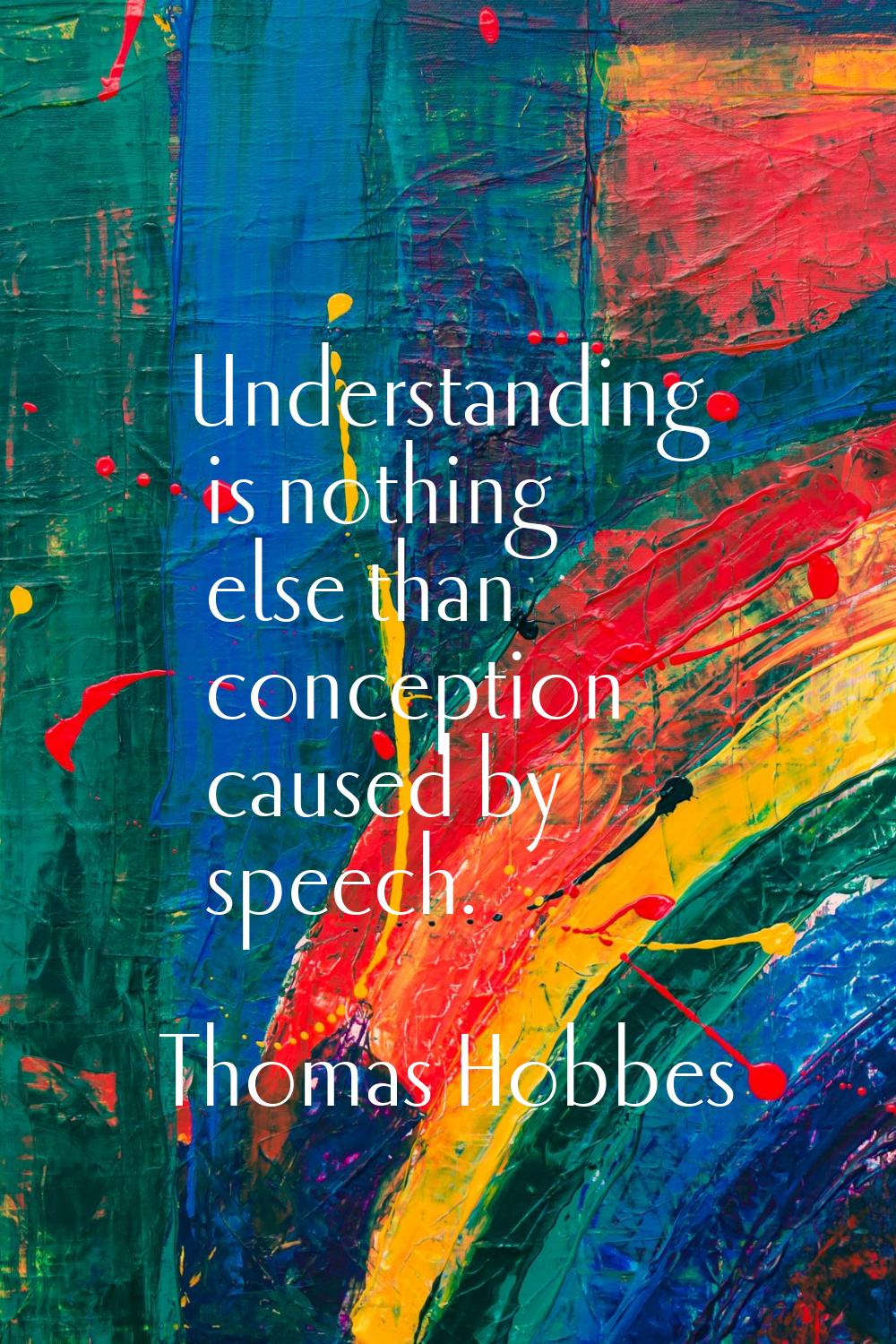Understanding is nothing else than conception caused by speech.
