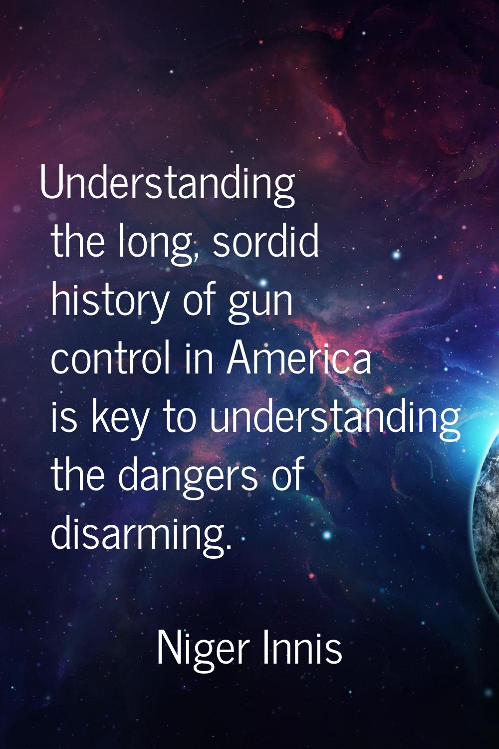 Understanding the long, sordid history of gun control in America is key to understanding the danger