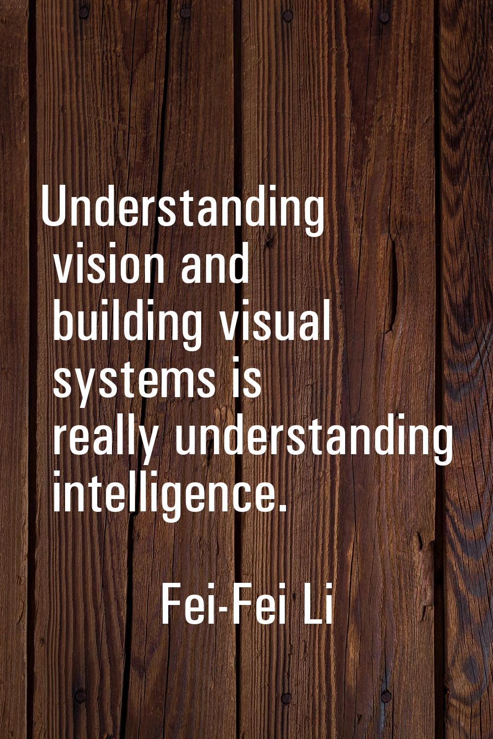 Understanding vision and building visual systems is really understanding intelligence.