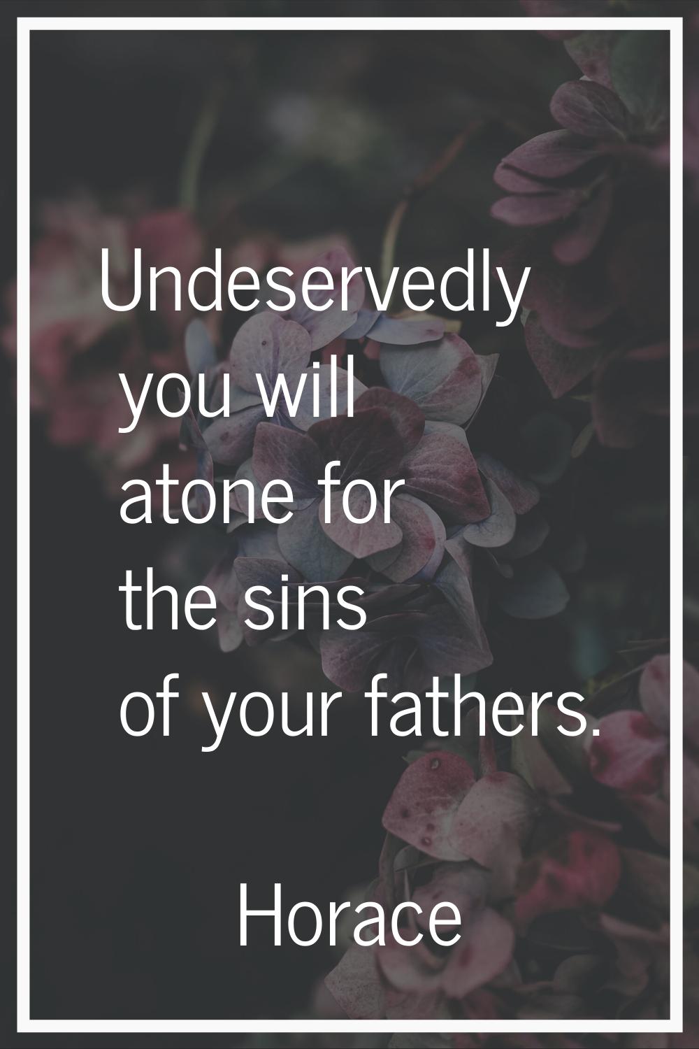 Undeservedly you will atone for the sins of your fathers.