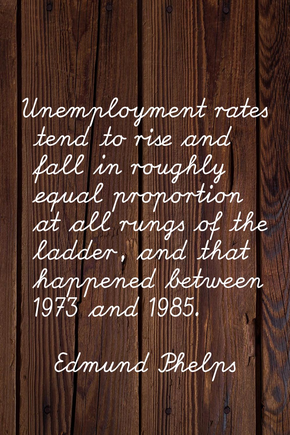 Unemployment rates tend to rise and fall in roughly equal proportion at all rungs of the ladder, an