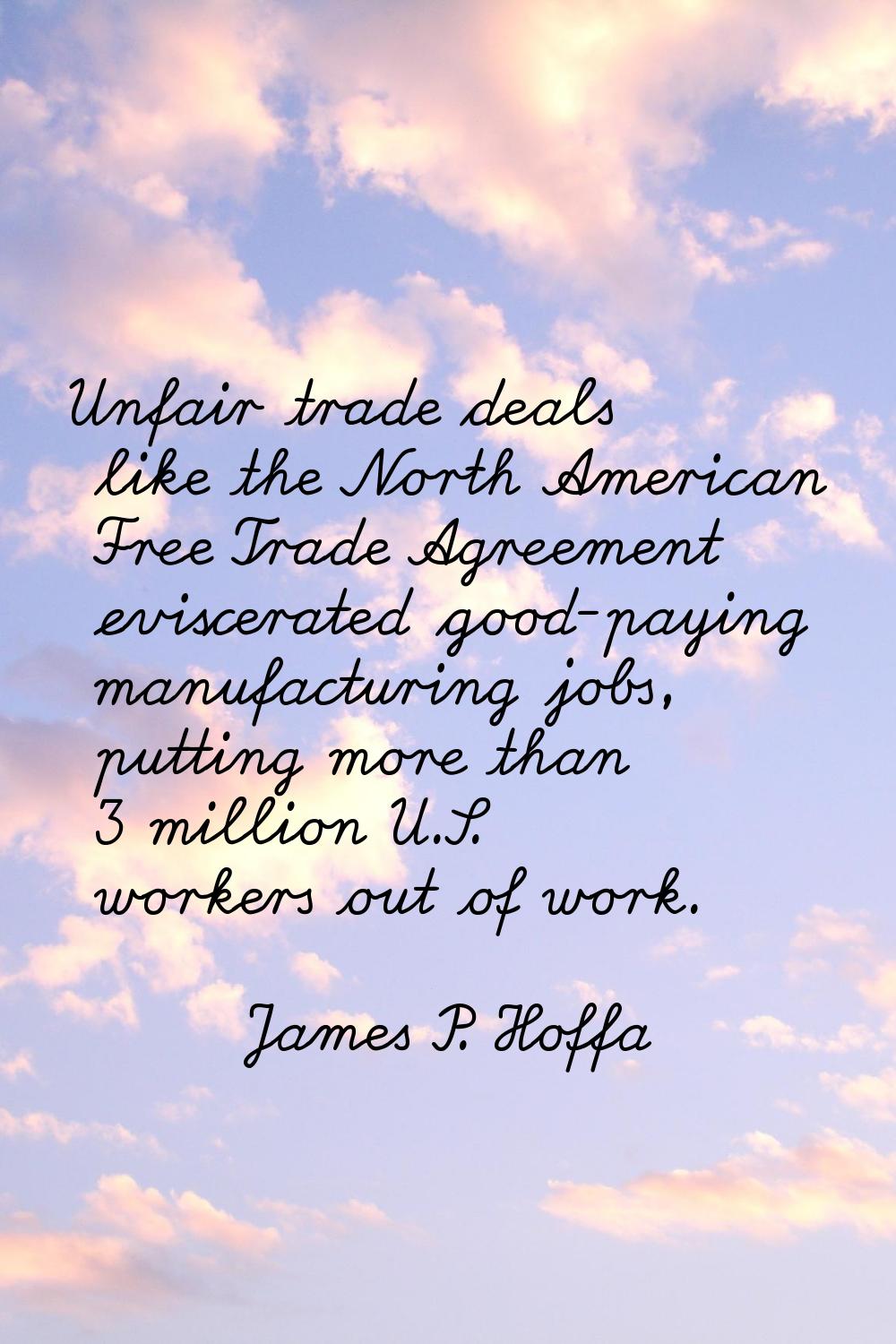 Unfair trade deals like the North American Free Trade Agreement eviscerated good-paying manufacturi