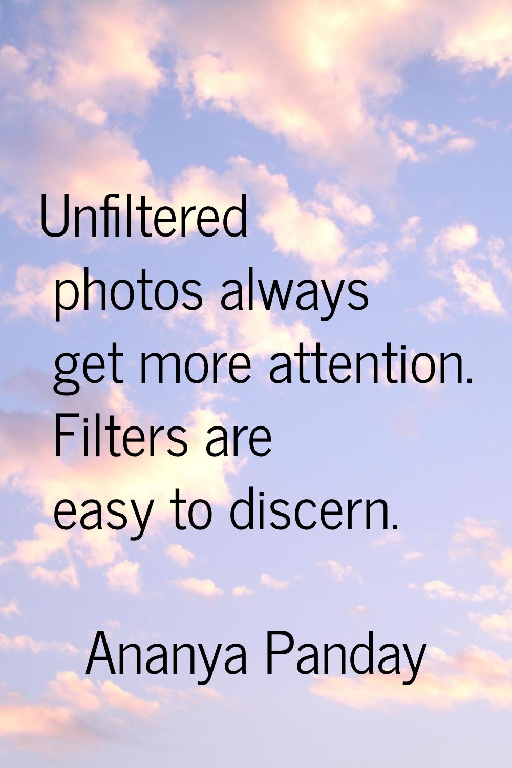Unfiltered photos always get more attention. Filters are easy to discern.