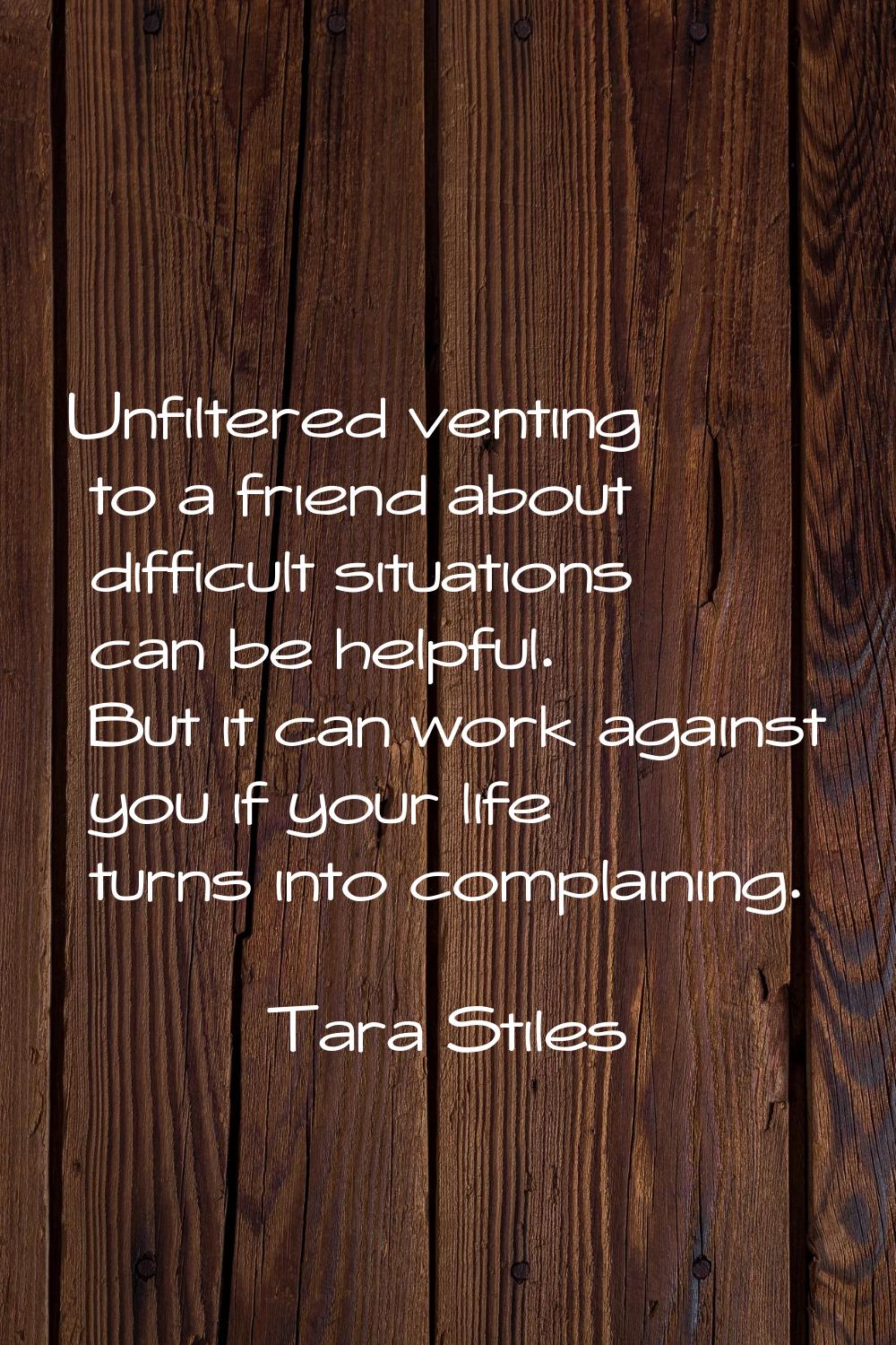 Unfiltered venting to a friend about difficult situations can be helpful. But it can work against y