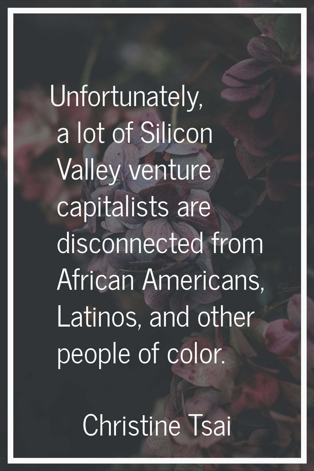 Unfortunately, a lot of Silicon Valley venture capitalists are disconnected from African Americans,