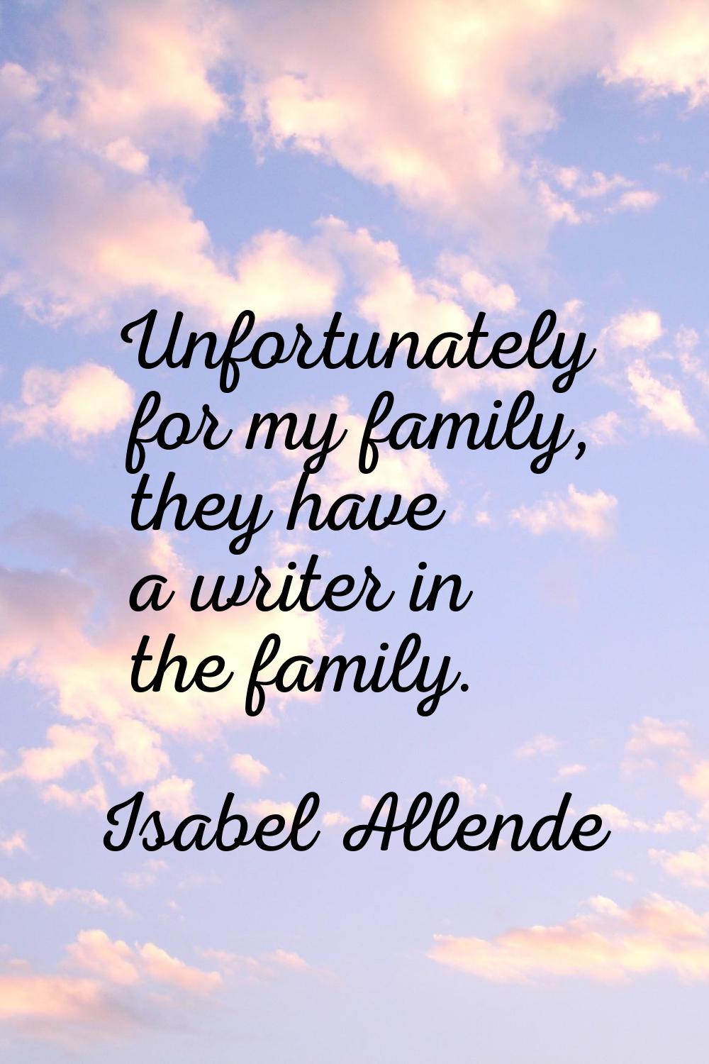 Unfortunately for my family, they have a writer in the family.
