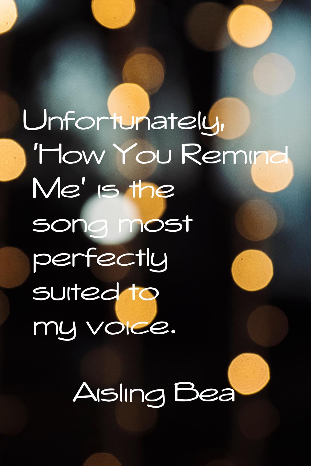 Unfortunately, 'How You Remind Me' is the song most perfectly suited to my voice.