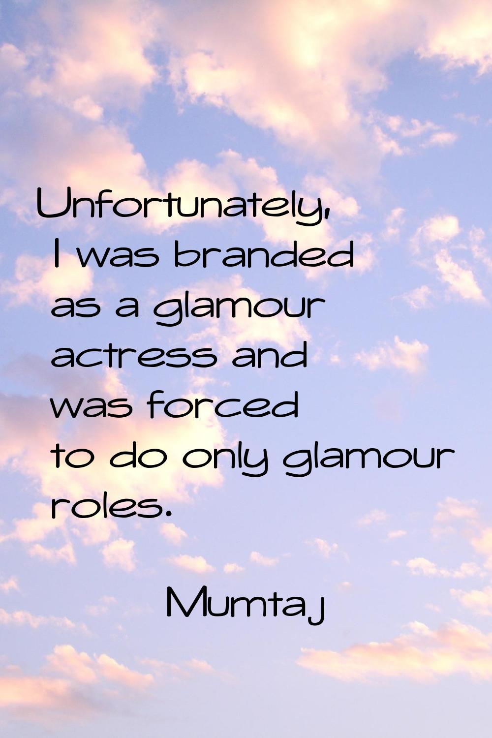 Unfortunately, I was branded as a glamour actress and was forced to do only glamour roles.