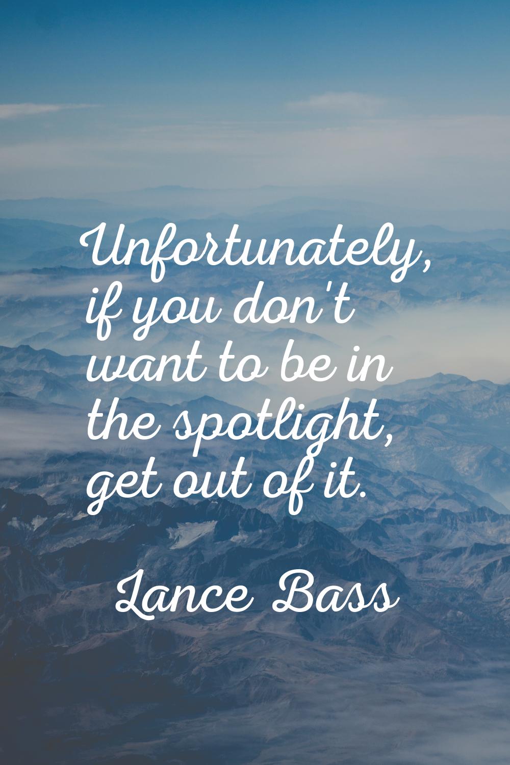 Unfortunately, if you don't want to be in the spotlight, get out of it.