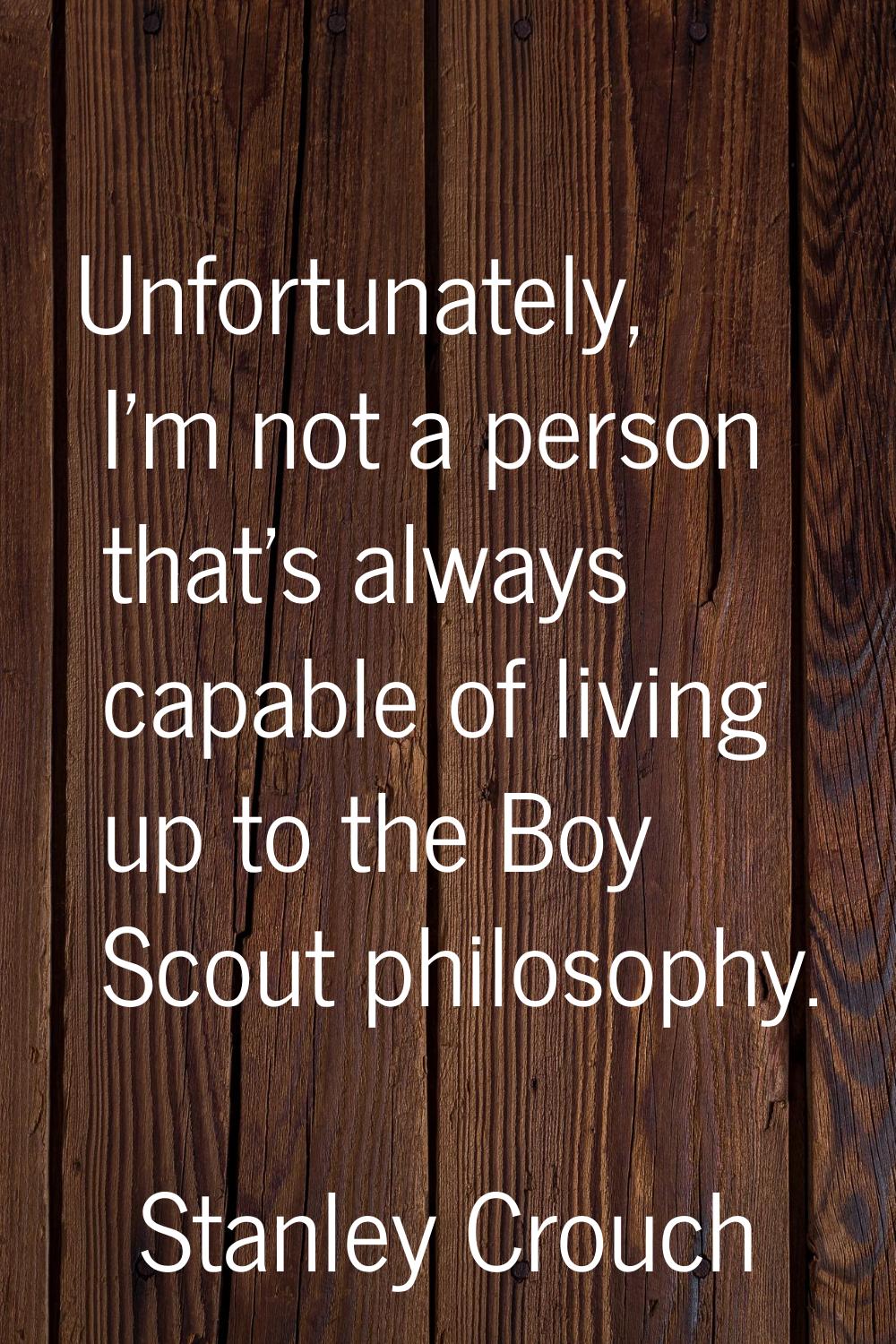 Unfortunately, I'm not a person that's always capable of living up to the Boy Scout philosophy.