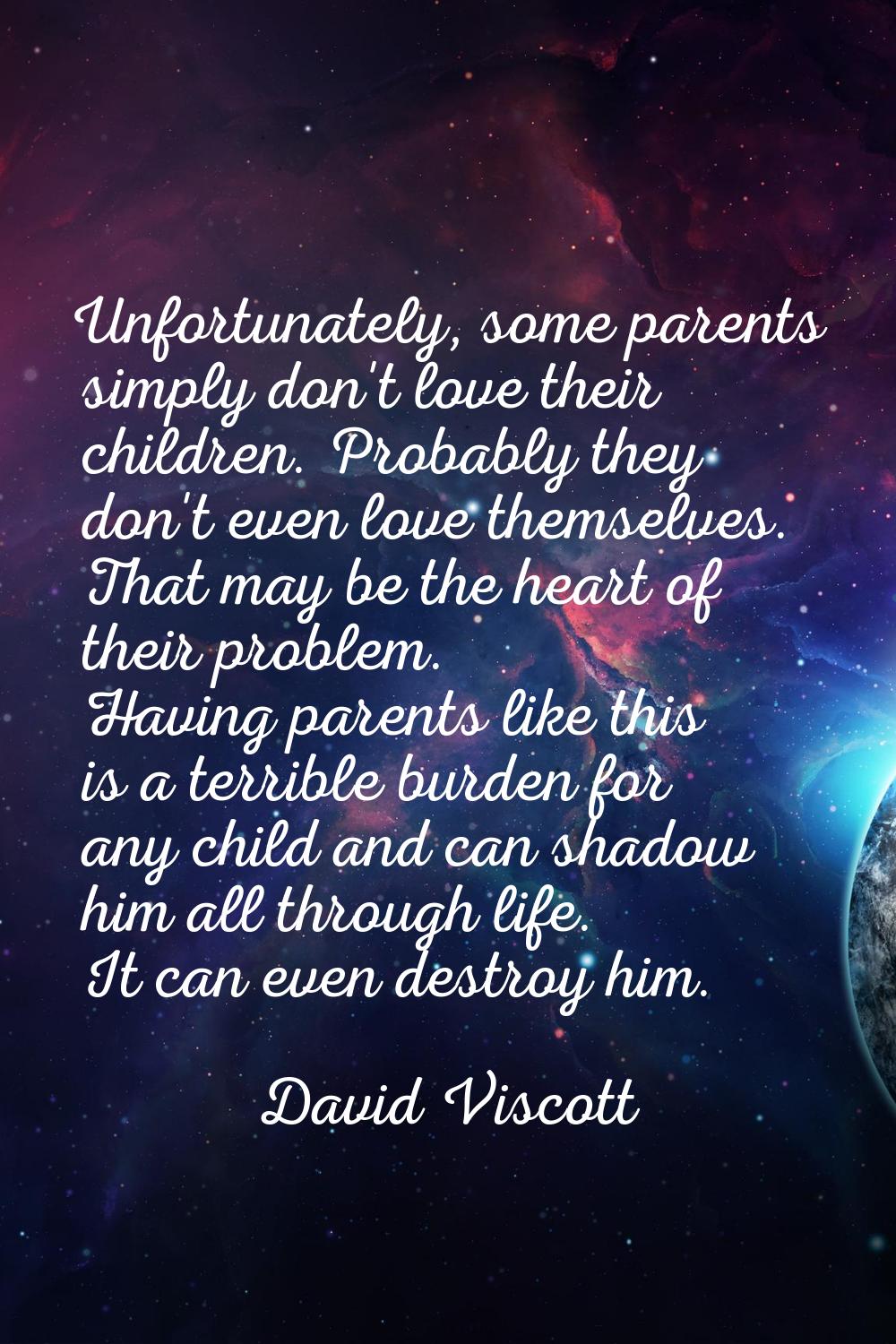 Unfortunately, some parents simply don't love their children. Probably they don't even love themsel