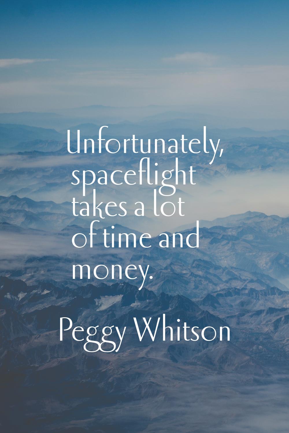 Unfortunately, spaceflight takes a lot of time and money.