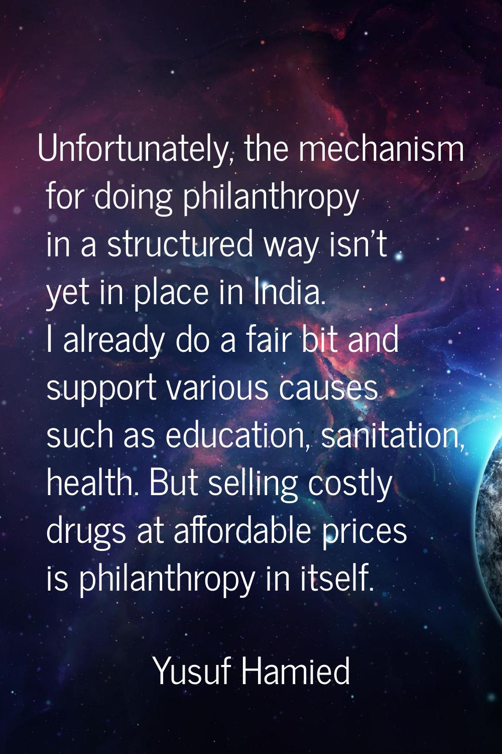 Unfortunately, the mechanism for doing philanthropy in a structured way isn't yet in place in India