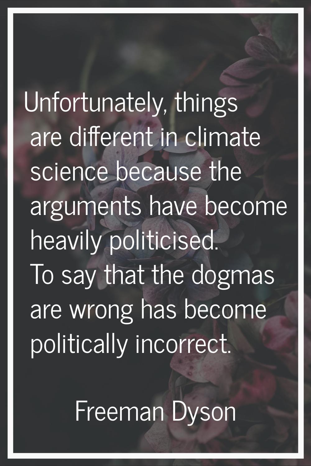Unfortunately, things are different in climate science because the arguments have become heavily po