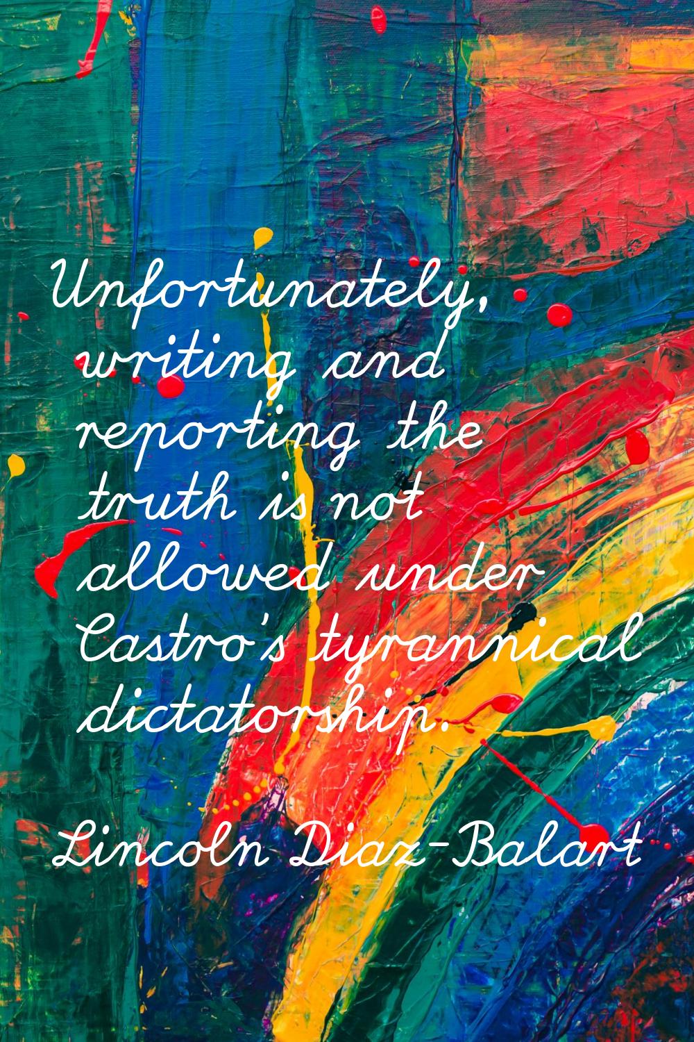 Unfortunately, writing and reporting the truth is not allowed under Castro's tyrannical dictatorshi