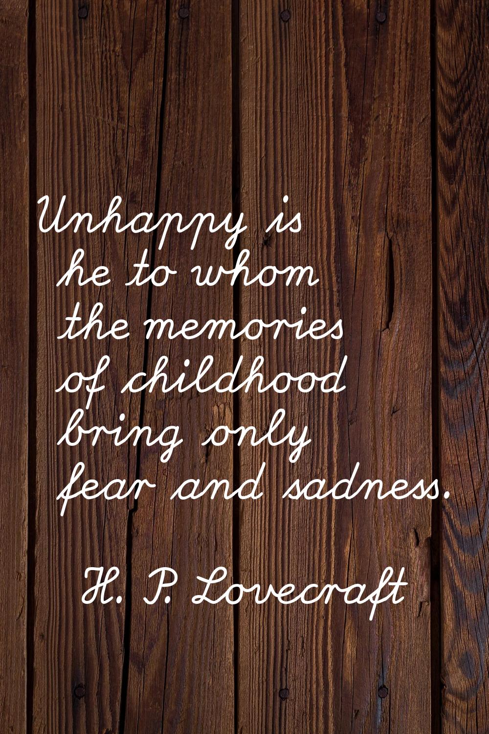 Unhappy is he to whom the memories of childhood bring only fear and sadness.