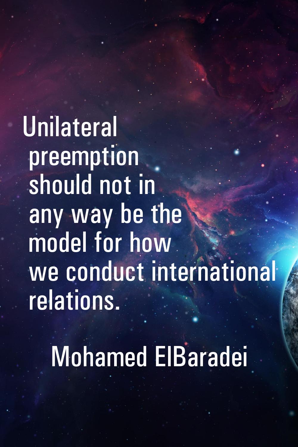 Unilateral preemption should not in any way be the model for how we conduct international relations